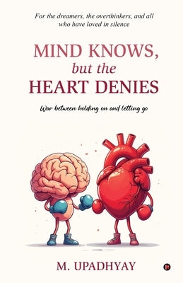 Mind Knows, but the Heart Denies: War between holding on and letting go by M Upadhyay
