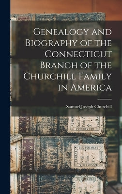Genealogy and Biography of the Connecticut Branch of the Churchill Family in America by Churchill, Samuel Joseph 1842- [From