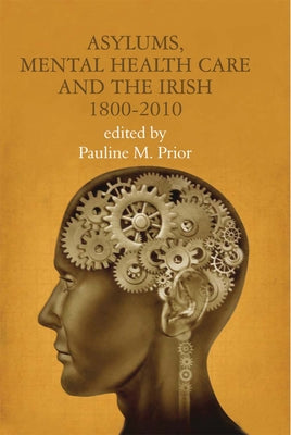 Asylums, Mental Health Care and the Irish: Historical Studies, 1800-2010 by Prior, Pauline M.