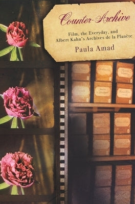Counter-Archive: Film, the Everyday, and Albert Kahn's Archives de la Planète by Amad, Paula