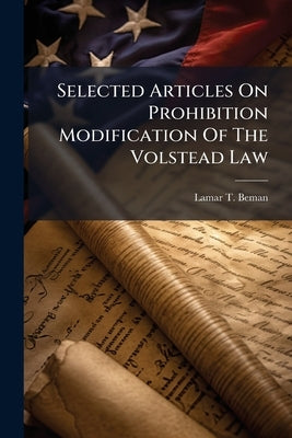 Selected Articles On Prohibition Modification Of The Volstead Law by Beman, Lamar T.