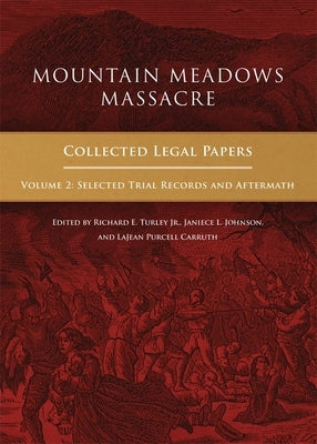 Mountain Meadows Massacre: Collected Legal Papers, Selected Trial Records and Aftermath by Turley, Richard E.