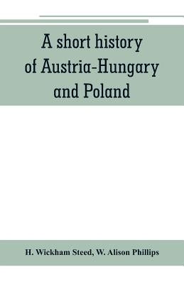 A short history of Austria-Hungary and Poland by Wickham Steed, H.