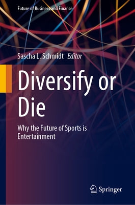 Diversify or Die: Why the Future of Sports Is Entertainment by Schmidt, Sascha L.