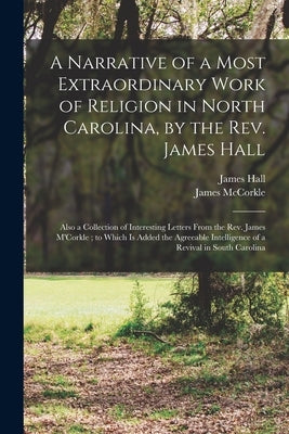 A Narrative of a Most Extraordinary Work of Religion in North Carolina, by the Rev. James Hall: Also a Collection of Interesting Letters From the Rev. by Hall, James