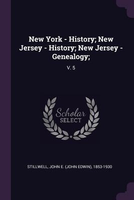 New York - History; New Jersey - History; New Jersey - Genealogy;: V. 5 by Stillwell, John E. 1853-1930