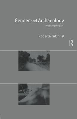 Gender and Archaeology: Contesting the Past by Gilchrist, Roberta