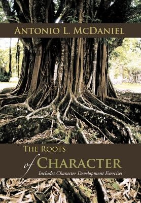The Roots of Character: Includes Character Development Exercises by McDaniel, Antonio L.
