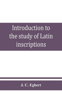 Introduction to the study of Latin inscriptions by C. Egbert, J.