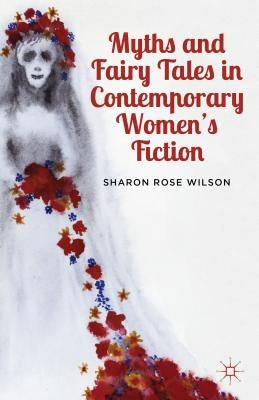 Myths and Fairy Tales in Contemporary Women's Fiction: From Atwood to Morrison by Wilson, S.