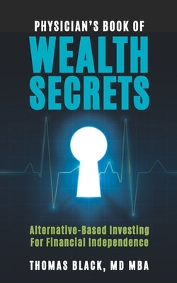 Physician's Book of Wealth Secrets: Alternative-Based Investing For Financial Independence by Black Mba, Thomas