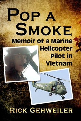Pop a Smoke: Memoir of a Marine Helicopter Pilot in Vietnam by Gehweiler, Rick