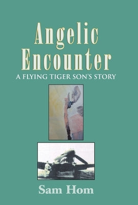 Angelic Encounter: A Flying Tiger Son's Story by Hom, Sam
