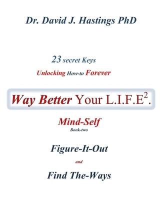 23 Secret Keys unlocking How To Forever Way Better Your L.I.F.E.: Mind-Self by , David J. Hastings