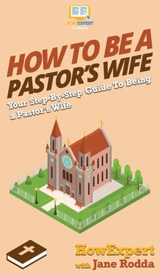 How to Be a Pastor's Wife: Your Step By Step Guide to Being a Pastor's Wife by Howexpert