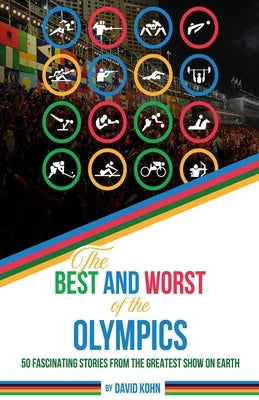 The Best and Worst of the Olympics: 25 great moments and 25 not-so-great moments from the Summer Olympic Games by Kohn, David