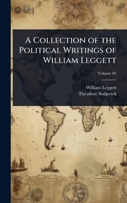 A Collection of the Political Writings of William Leggett by Leggett, William