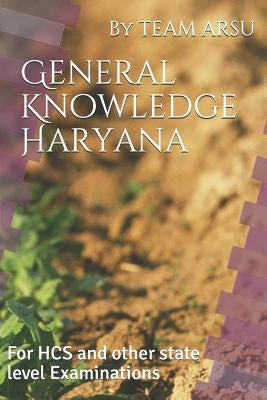 General Knowledge Haryana: For HCS and other state level Examinations by Arsu, Team