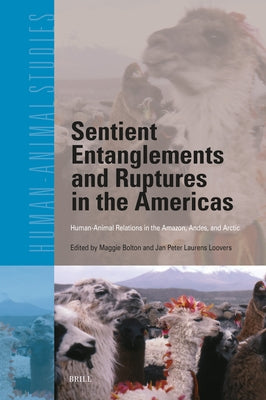 Sentient Entanglements and Ruptures in the Americas: Human-Animal Relations in the Amazon, Andes, and Arctic by Bolton, Maggie