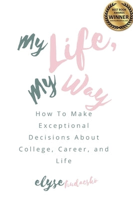 My Life, My Way: How to Make Exceptional Decisions About College, Career, and Life by Hudacsko, Elyse
