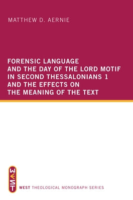 Forensic Language and the Day of the Lord Motif in Second Thessalonians 1 and the Effects on the Meaning of the Text by Aernie, Matthew D.