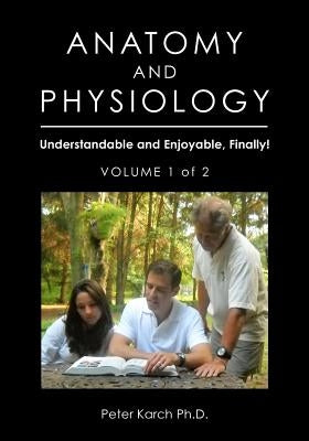 Anatomy and Physiology: Understandable and Enjoyable, Finally!- Volume 1 of 2 by Karch Phd, Peter