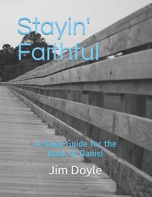 Stayin' Faithful: A Study Guide Forthe Book of Daniel by Doyle, Jim