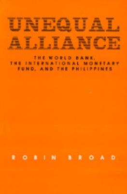 Unequal Alliance: The World Bank, the International Monetary Fund and the Philippines by Broad, Robin