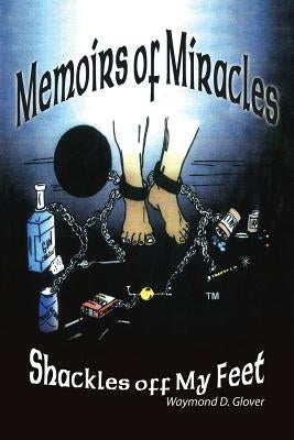 Memoirs of Miracles: Shackles off My Feet by Glover, Waymond D.