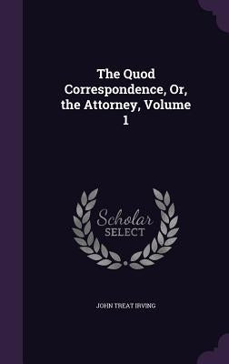 The Quod Correspondence, Or, the Attorney, Volume 1 by Irving, John Treat