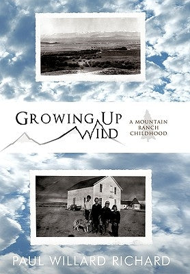 Growing Up Wild: A Mountain Ranch Childhood by Paul Willard Richard, Willard Richard