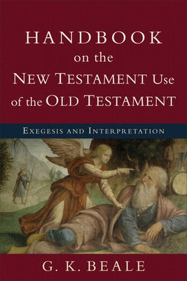 Handbook on the New Testament Use of the Old Testament: Exegesis and Interpretation by Beale, G. K.
