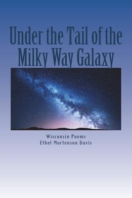 Under the Tail of the Milky Way Galaxy: Wisconsin Poems by Davis, Ethel Mortenson