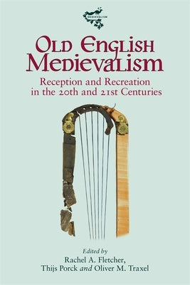 Old English Medievalism: Reception and Recreation in the 20th and 21st Centuries by Fletcher, Rachel A.