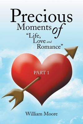 Precious Moments of Life, Love and Romance: Part 1 by Moore, William