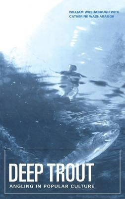 Deep Trout: Angling in Popular Culture by Washabaugh, William