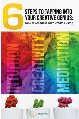 6 Steps to Tapping Into Your Creative Genius: How to Manifest Your Dreams Using Intuition, Creativity, and Meditation by Wellness Center, Alise Spiritual Healing