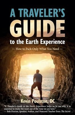 A Traveler's Guide to the Earth Experience: How to Pack Only What You Need by Poulston DC, Kevin