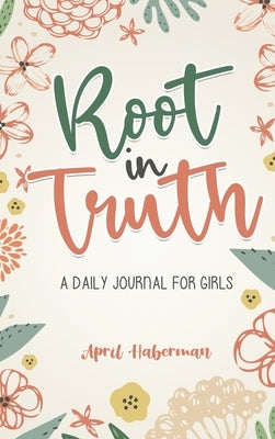 Root in Truth: A Daily Journal for Girls by Haberman, April