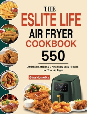 The ESLITE LIFE Air Fryer Cookbook: 550 Affordable, Healthy & Amazingly Easy Recipes for Your Air Fryer by Homolka, Gina