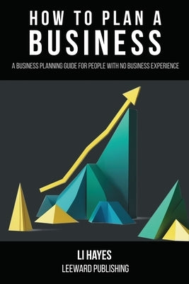 How to Plan a Business: A Business Planning Guide for People with No Business Experience by Hayes