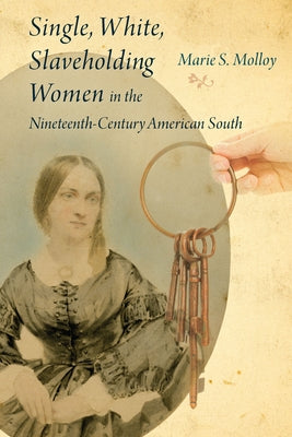 Single, White, Slaveholding Women in the Nineteenth-Century American South by Molloy, Marie S.