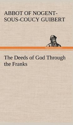 The Deeds of God Through the Franks by Guibert, Abbot of Nogent-Sous-Coucy