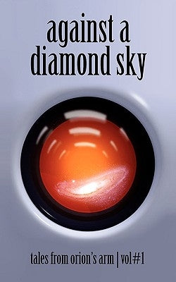 Against A Diamond Sky: Tales from Orion's Arm Vol. 1 by The Orion's Arm Universe Project