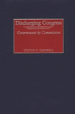 Discharging Congress: Government by Commission by Campbell, Colton C.