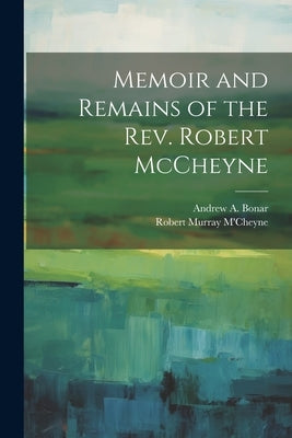Memoir and Remains of the Rev. Robert McCheyne by M'Cheyne, Robert Murray