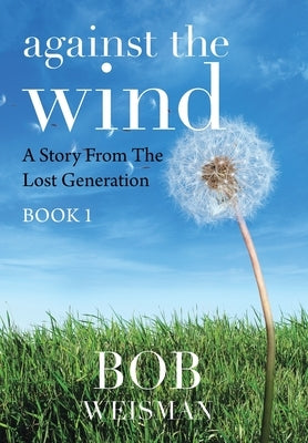 Against the Wind: A Story from the Lost Generation by Weisman, Bob