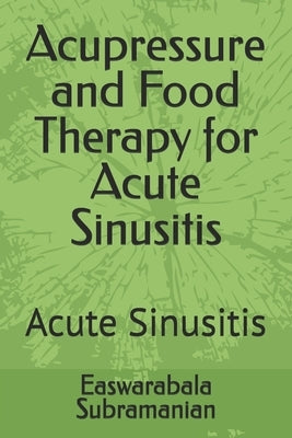 Acupressure and Food Therapy for Acute Sinusitis: Acute Sinusitis by Subramanian, Easwarabala