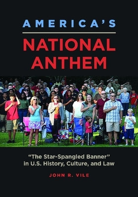 America's National Anthem: The Star-Spangled Banner in U.S. History, Culture, and Law by Vile, John R.