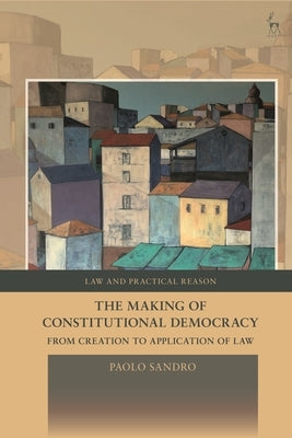 The Making of Constitutional Democracy: From Creation to Application of Law by Sandro, Paolo